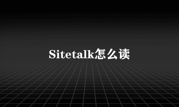 Sitetalk怎么读