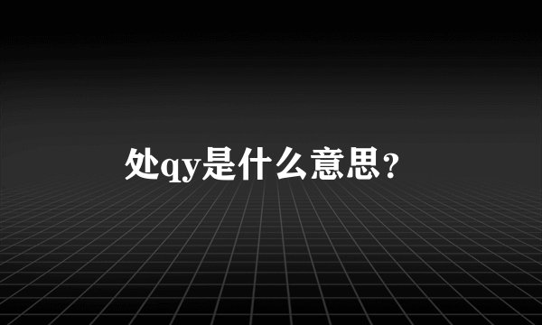 处qy是什么意思？