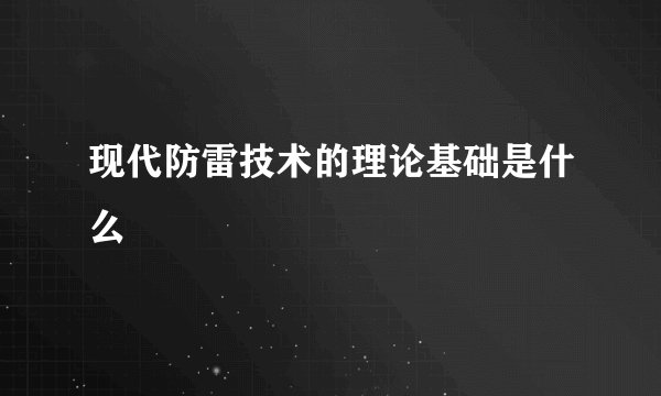 现代防雷技术的理论基础是什么