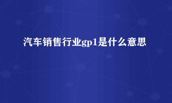 汽车销售行业gp1是什么意思