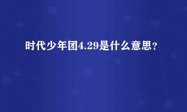 时代少年团4.29是什么意思？