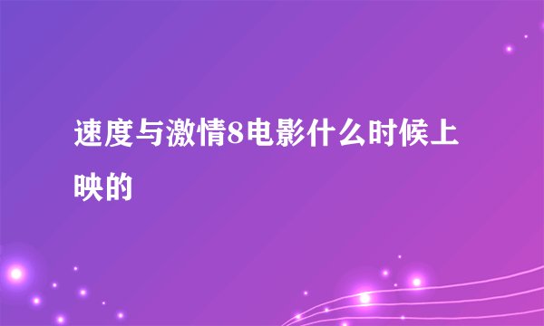 速度与激情8电影什么时候上映的