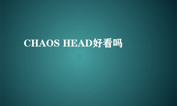 CHAOS HEAD好看吗