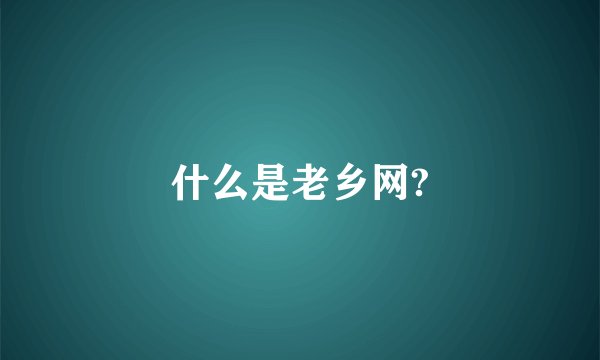 什么是老乡网?