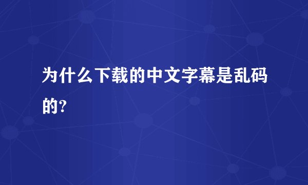 为什么下载的中文字幕是乱码的?
