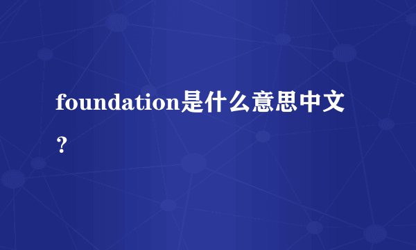 foundation是什么意思中文？