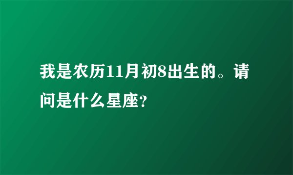 我是农历11月初8出生的。请问是什么星座？