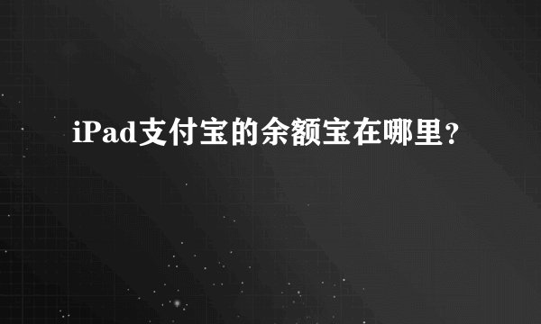 iPad支付宝的余额宝在哪里？