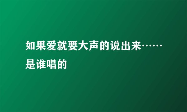 如果爱就要大声的说出来……是谁唱的