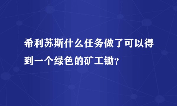 希利苏斯什么任务做了可以得到一个绿色的矿工锄？