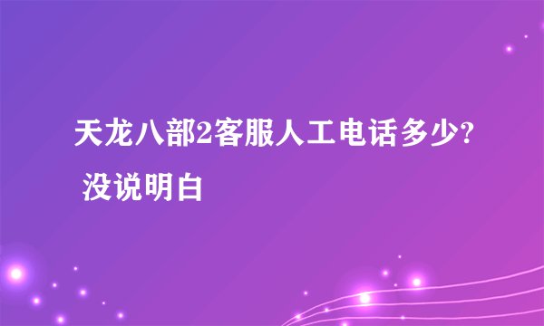 天龙八部2客服人工电话多少? 没说明白