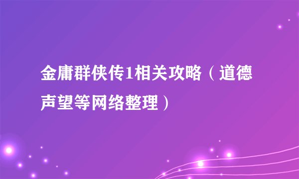 金庸群侠传1相关攻略（道德声望等网络整理）