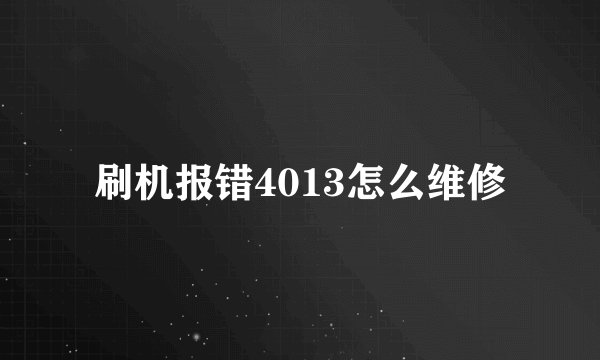 刷机报错4013怎么维修