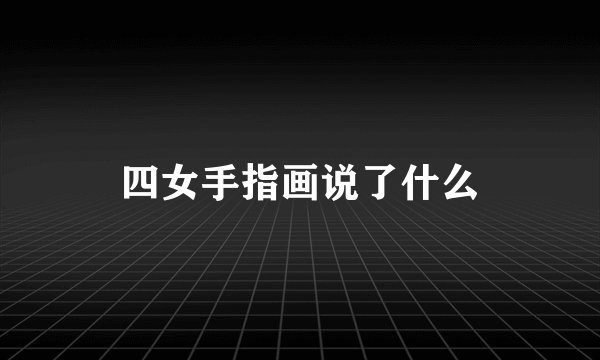 四女手指画说了什么