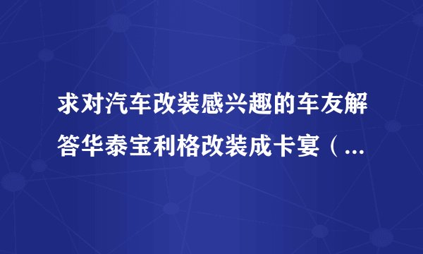求对汽车改装感兴趣的车友解答华泰宝利格改装成卡宴（外表）的具体改装建议和配件
