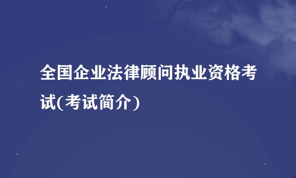 全国企业法律顾问执业资格考试(考试简介)
