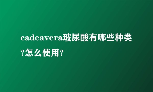 cadeavera玻尿酸有哪些种类?怎么使用?