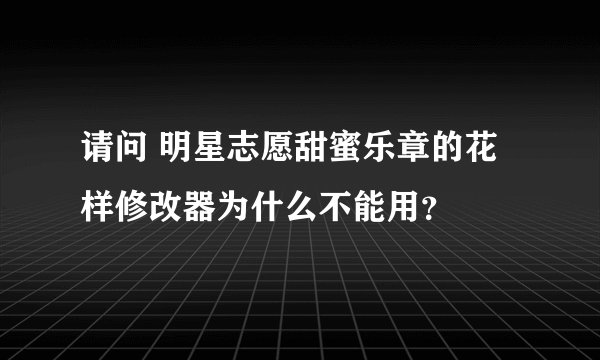 请问 明星志愿甜蜜乐章的花样修改器为什么不能用？