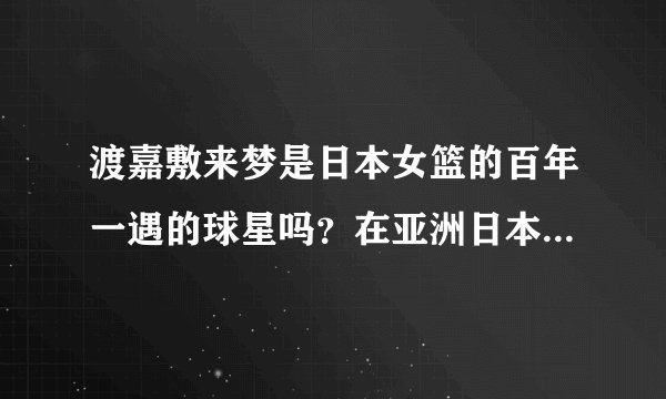 渡嘉敷来梦是日本女篮的百年一遇的球星吗？在亚洲日本女篮是不是已经在最巅峰？