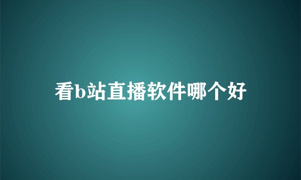 看b站直播软件哪个好