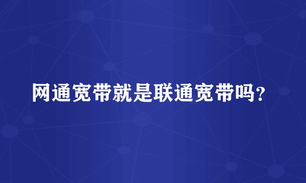 网通宽带就是联通宽带吗？