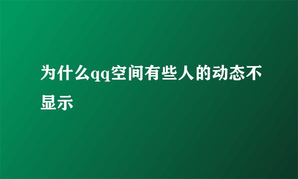 为什么qq空间有些人的动态不显示