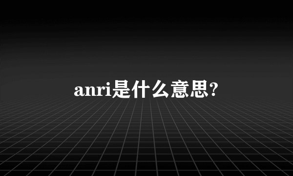 anri是什么意思?