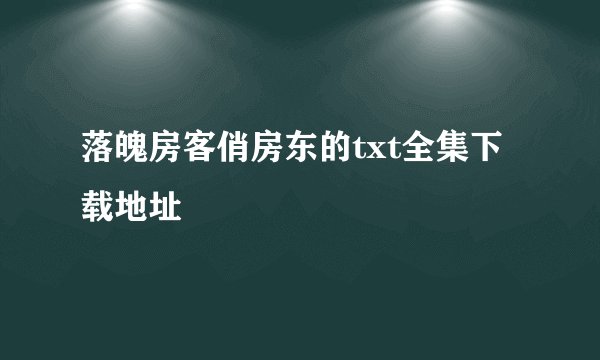 落魄房客俏房东的txt全集下载地址