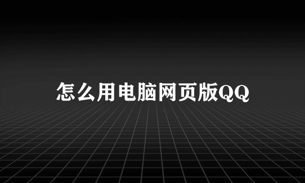 怎么用电脑网页版QQ