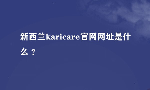 新西兰karicare官网网址是什么 ？