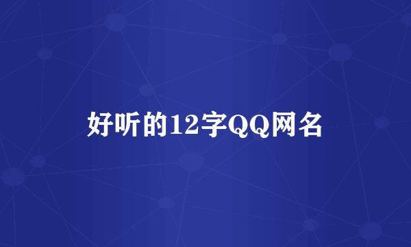 好听的12字QQ网名