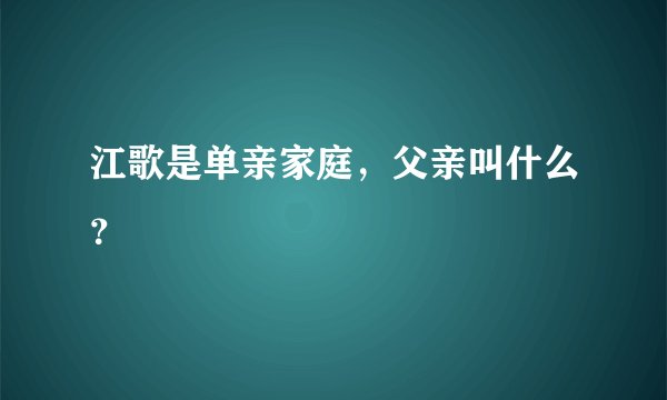 江歌是单亲家庭，父亲叫什么？