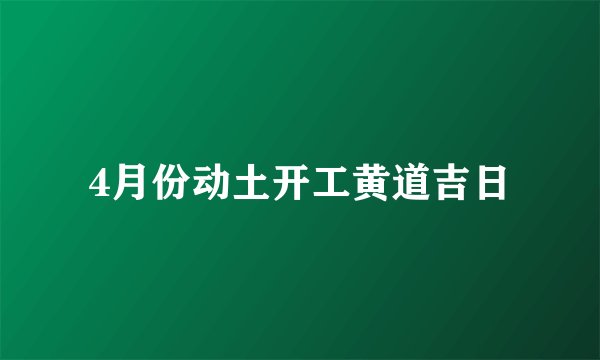 4月份动土开工黄道吉日