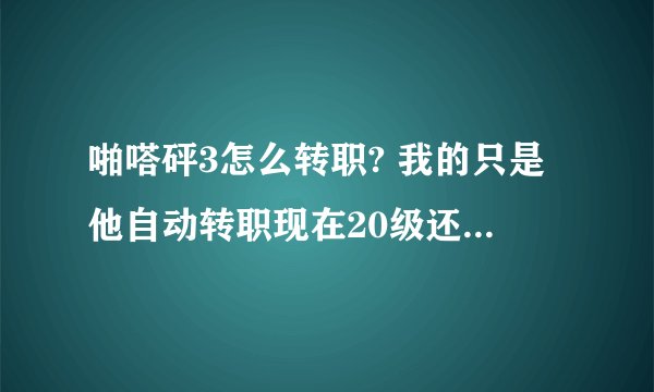 啪嗒砰3怎么转职? 我的只是他自动转职现在20级还是10级造型。怎么改变造型？