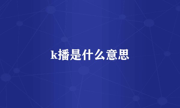 k播是什么意思