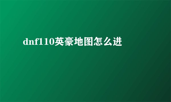 dnf110英豪地图怎么进
