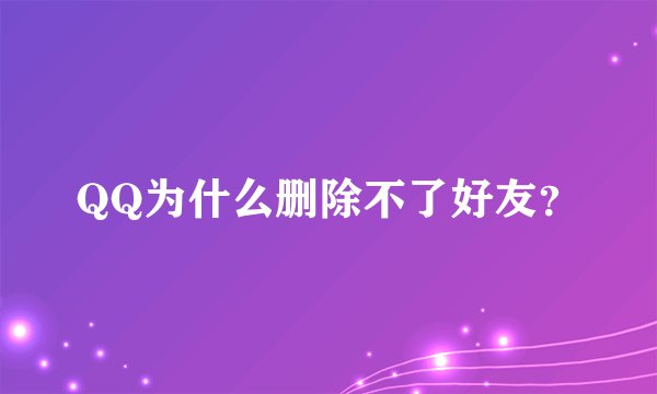 QQ为什么删除不了好友？