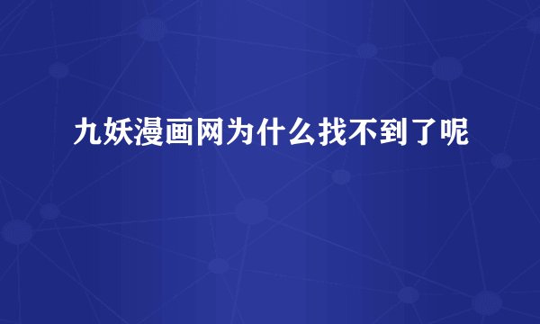 九妖漫画网为什么找不到了呢