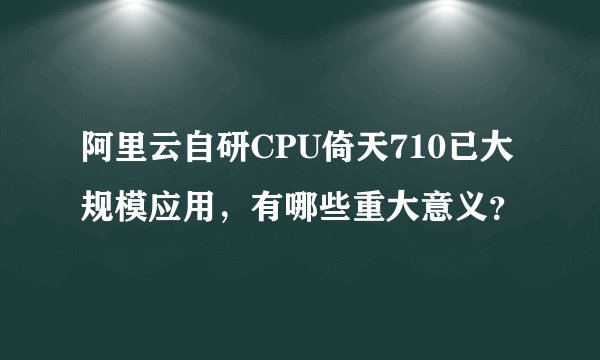 阿里云自研CPU倚天710已大规模应用，有哪些重大意义？
