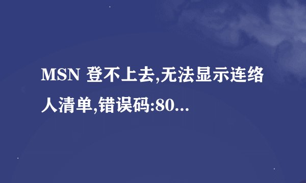 MSN 登不上去,无法显示连络人清单,错误码:80096004,怎麼解决呀...请教高手们....