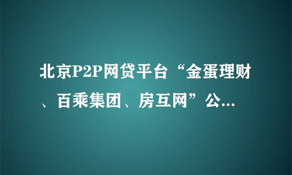 北京P2P网贷平台“金蛋理财、百乘集团、房互网”公开宣判，17名被告被判3至19年不等