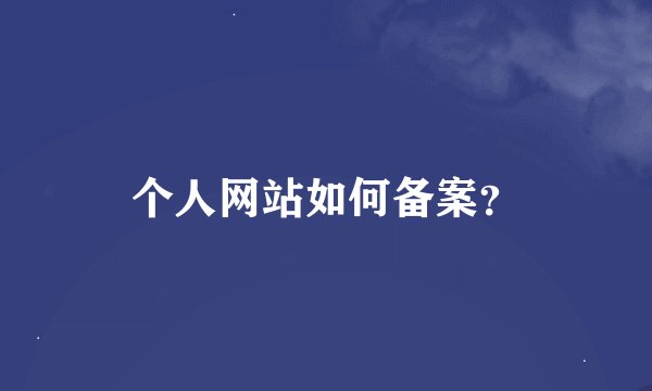 个人网站如何备案？