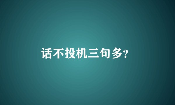 话不投机三句多？