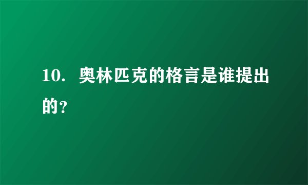 10．奥林匹克的格言是谁提出的？