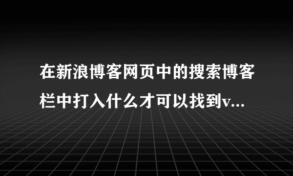 在新浪博客网页中的搜索博客栏中打入什么才可以找到vivibear的博客？