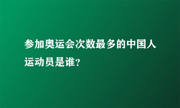 参加奥运会次数最多的中国人运动员是谁？