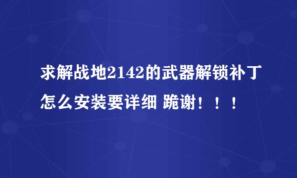 求解战地2142的武器解锁补丁怎么安装要详细 跪谢！！！