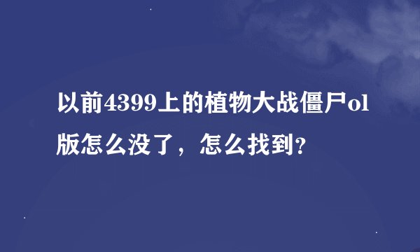 以前4399上的植物大战僵尸ol版怎么没了，怎么找到？
