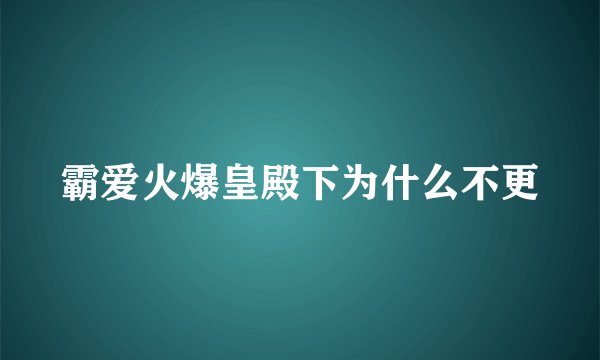 霸爱火爆皇殿下为什么不更