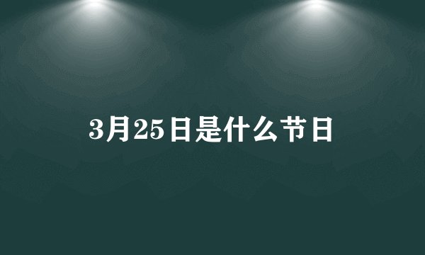 3月25日是什么节日